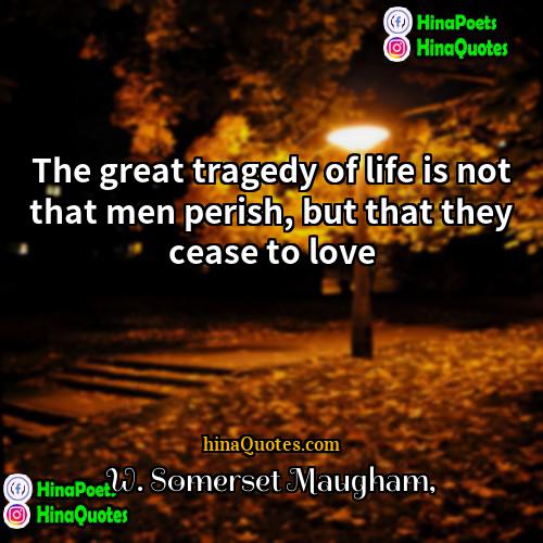 W Somerset Maugham Quotes | The great tragedy of life is not